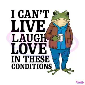 frog-meme-i-cant-live-laugh-love-in-these-conditions-svg