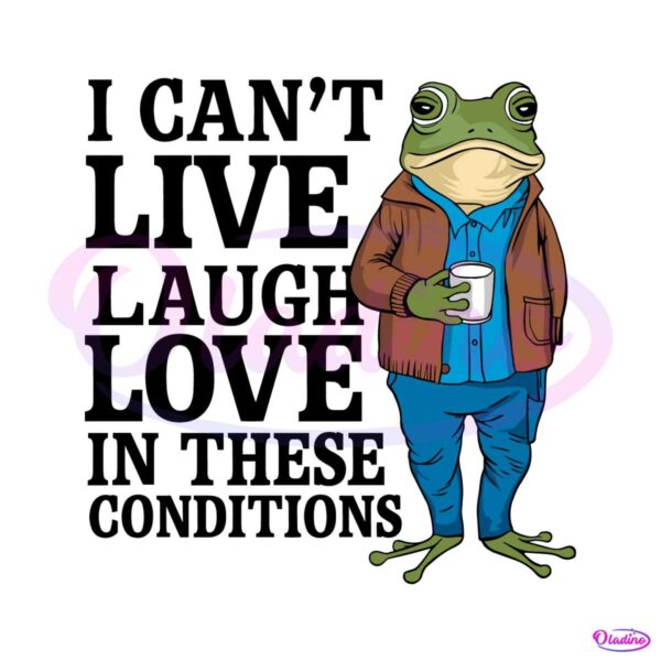 frog-meme-i-cant-live-laugh-love-in-these-conditions-svg