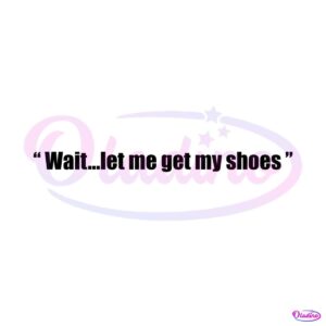 wait-let-me-get-my-shoes-png