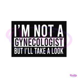 im-not-a-gynecologist-but-i-will-take-a-look-svg