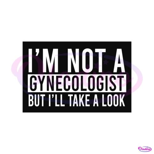 im-not-a-gynecologist-but-i-will-take-a-look-svg