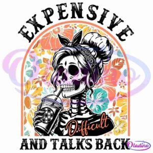 A skeleton woman with a bun and sunglasses sips from a cup. She is surrounded by a vibrant floral background. Text above reads "Expensive," and below reads "And Talks Back," with the word "Difficult" overlaid in a cursive font.