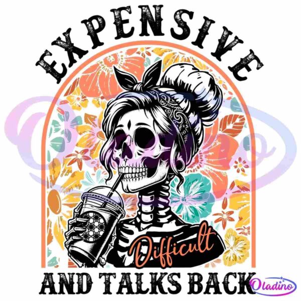 A skeleton woman with a bun and sunglasses sips from a cup. She is surrounded by a vibrant floral background. Text above reads "Expensive," and below reads "And Talks Back," with the word "Difficult" overlaid in a cursive font.