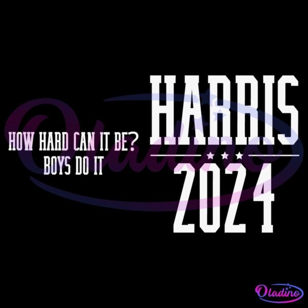 Black background with white text. On the left, it says, "HOW HARD CAN IT BE? BOYS DO IT." On the right, in a large, bold font, it says, "HARRIS 2024" with three stars positioned between "HARRIS" and "2024.