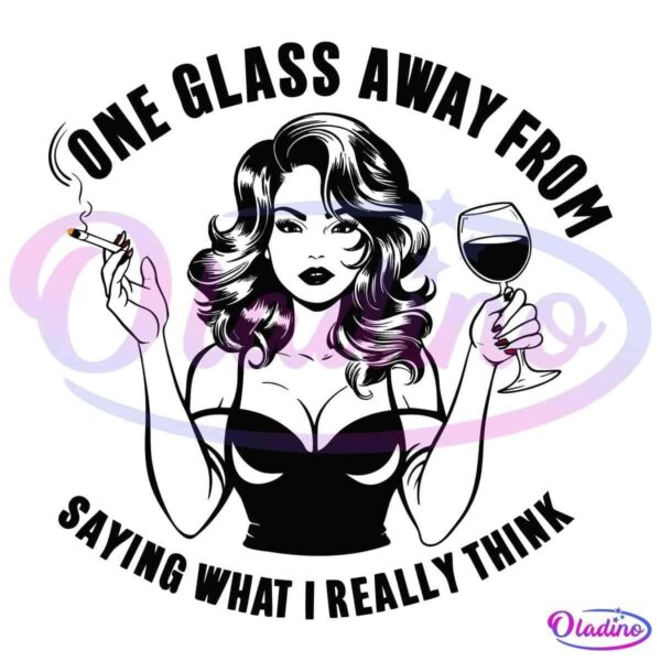 One Glass Away From Saying What I Really Think SVG