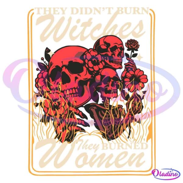 A gothic-style illustration features two red skulls surrounded by roses and floral elements. Flaming text reads, "They didn't burn witches, they burned women," highlighting a historical and feminist message.