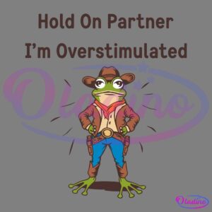 A frog dressed as a cowboy, complete with a hat, bandana, and boots, stands confidently with hands on its hips. Text above the frog reads "Hold On Partner I'm Overstimulated.