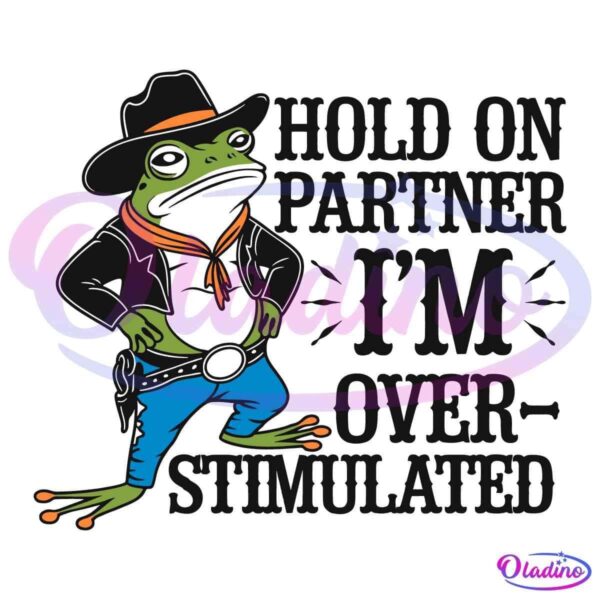 Illustration of a cartoon frog dressed as a cowboy with a black hat, orange scarf, black jacket, and blue jeans. The frog stands with hands on hips, looking unimpressed. Text on the image reads, "HOLD ON PARTNER I'M OVER-STIMULATED" in a western font.