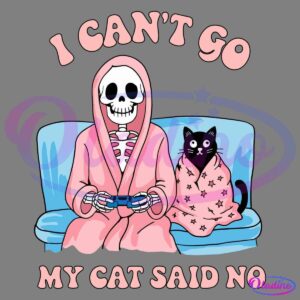 A cartoon skeleton wearing a pink robe plays video games on a blue couch while a black cat wrapped in a pink blanket with stars sits next to it. The words "I CAN'T GO" are above them, and "MY CAT SAID NO" is below.