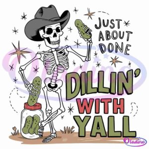 A skeleton wearing a cowboy hat stands by an open jar, holding a pickle in each hand and illustrating a playful scene. Text reads, "Just About Done Dillin' With Yall" in a mix of fonts and colors. Surrounding elements include stars and sparkles.