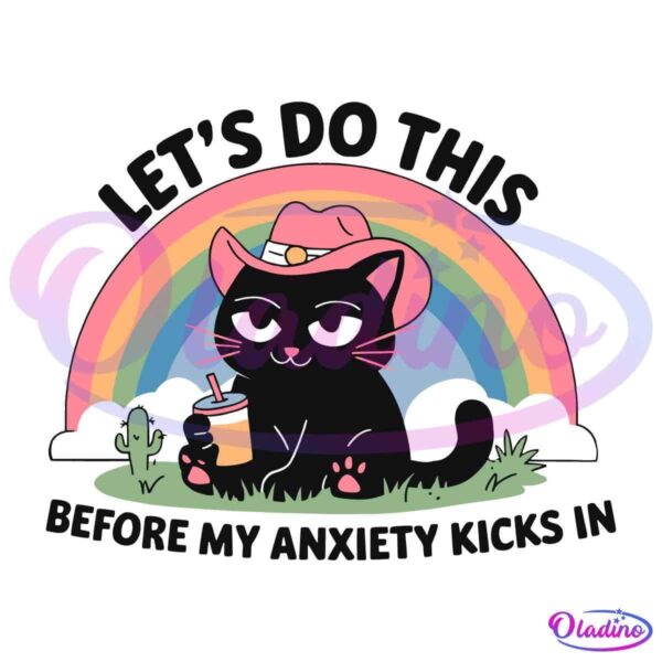 A black cat wearing a pink cowboy hat is sitting with a drink and a straw. Behind the cat is a colorful rainbow with a cactus and clouds on both sides. The text above reads "LET'S DO THIS" and below reads "BEFORE MY ANXIETY KICKS IN.