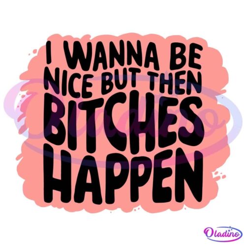 A rectangular design with a pink background and black text that says, "I WANNA BE NICE BUT THEN BITCHES HAPPEN." The text is written in a playful, bold font. The pink background has an irregular, splattered-paint appearance around the edges.