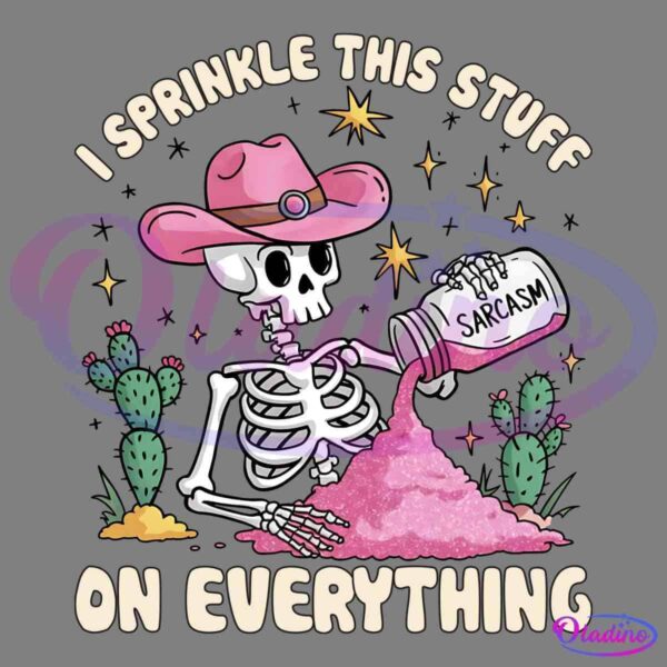 A skeleton wearing a pink cowboy hat is pouring a large amount of glittery pink powder from a jar labeled "Sarcasm." The text above and below the skeleton reads, "I sprinkle this stuff on everything." The background features stars and cacti.