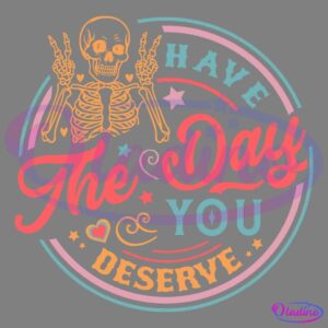 A colorful, circular design features a skeleton on its top left with the text "Have The Day You Deserve" in vibrant, different fonts and colors. The background includes small stars, a heart, and decorative swirls.