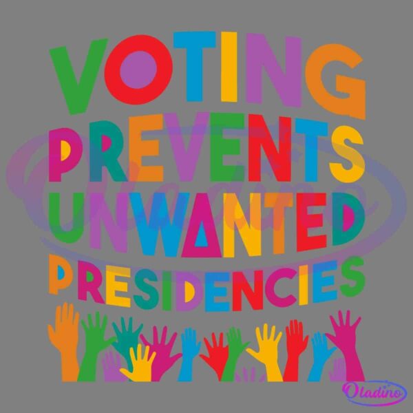 Colorful, vibrant text reads "Voting Prevents Unwanted Presidencies." Below the text, numerous multicolored hands are raised up, symbolizing participation and voting.