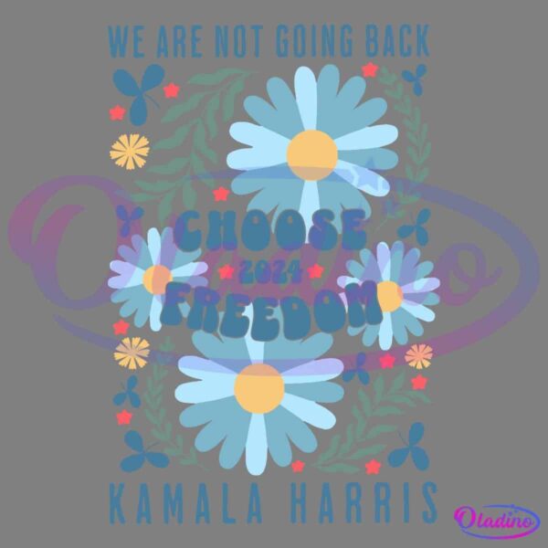 An illustration featuring blue daisies surrounded by green leaves and small red and yellow flowers. Text reads "We are not going back," "Choose Freedom 2024," and "Kamala Harris.