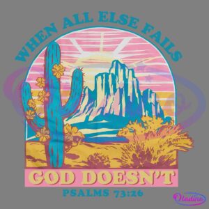 An illustration of a desert landscape featuring a large cactus with yellow flowers and a rocky mountain under a colorful sunrise. Text above reads "WHEN ALL ELSE FAILS," and below, "GOD DOESN'T." At the bottom, it cites "PSALMS 73:26.