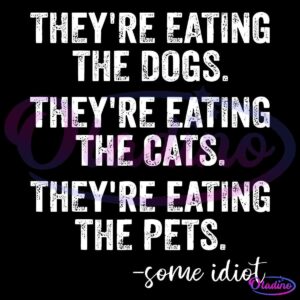 White text on a black background reads, "THEY'RE EATING THE DOGS. THEY'RE EATING THE CATS. THEY'RE EATING THE PETS. -some idiot" in a distressed font.