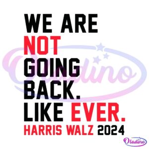 Bold text on a black background reads, "We are not going back. Like ever. Harris Walz 2024." The words "not" and "ever" are in red, with the rest in black.