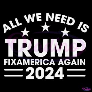 All We Need Is Trump Fix America Again 2024 SVG