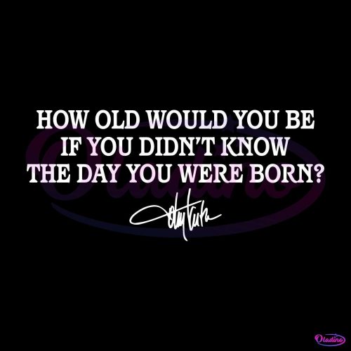 How Old Would You Be If You Didnt Know The Day You Were Born SVG