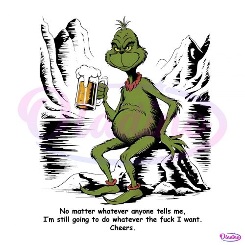 No Matter Whaterver Anyone Tells Me Grinch Beer PNG