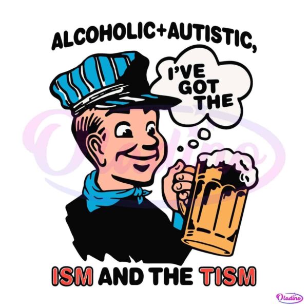 Alcoholic Autistic Ive Got The ISM And The TISM PNG
