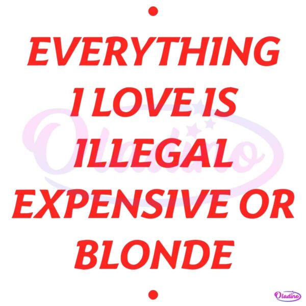 Everything I Love Is Illegal Expensive Or Blonde SVG