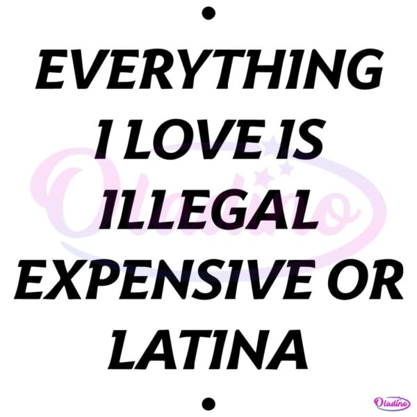 Everything I Love Is Illegal Expensive Or Latina SVG