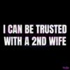 I Can Be Trusted With A 2Nd Wife SVG