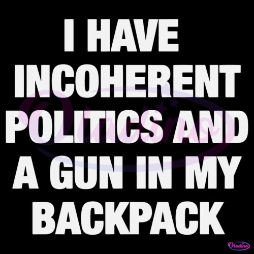 I Have Incoherent Politics And A Gun In My Backpack SVG