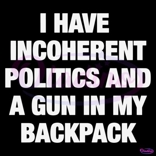 I Have Incoherent Politics And A Gun In My Backpack SVG