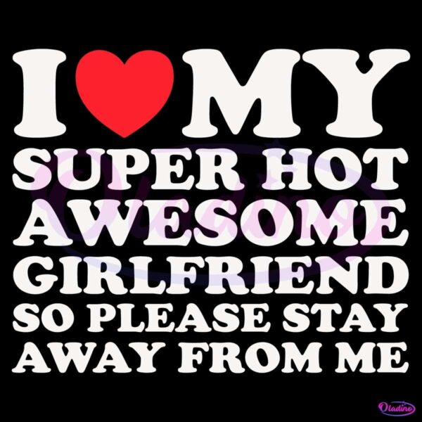 I Love My Super Hot Awesome Girlfriend So Please Stay Away SVG