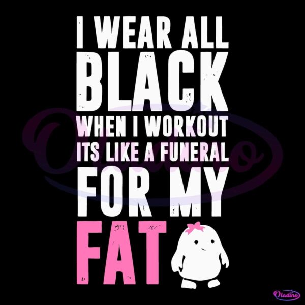 I Wear All Black When I Workout Its Like A Funeral For My Fat SVG