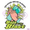 Our Father Who Art In Heaven Baja Be Thy Blast SVG