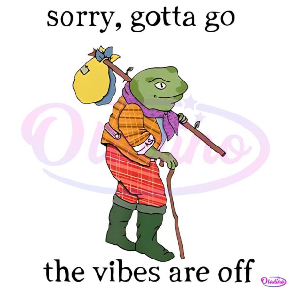 Sorry Gotta Go The Vibes Are Off PNG