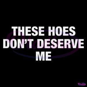 These Hoes Dont Deserve Me SVG