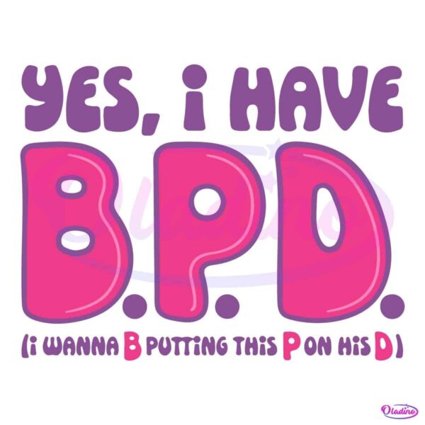 Yes I Have BPD I Wanna B Putting This P On His D SVG