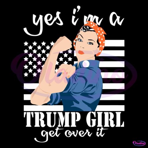 Yes Im A Trump Girl Get Over It American Flag SVG