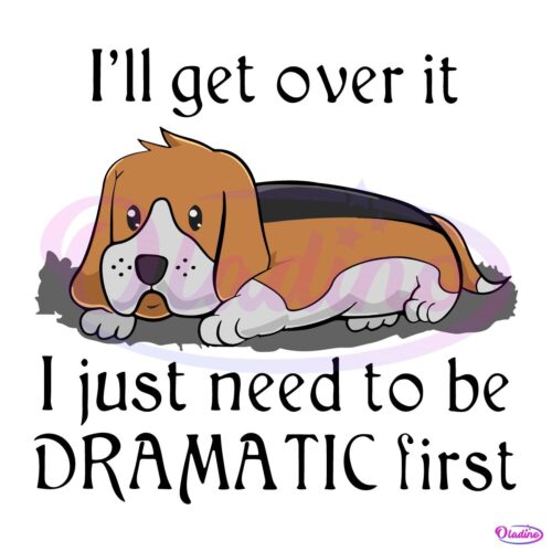 Beagle Dog Ill Get Over It I Just Need To Be Dramatic First SVG