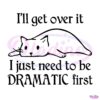 Chill Cat I Will Get Over It I Just Need To Be Dramatic First SVG