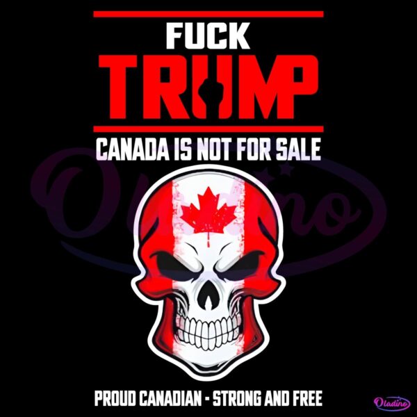 Fuck Trump Canada Is Not For Sale Proud Canadian Strong And Free PNG