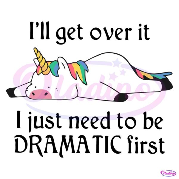 I Ll Get Over It I Just Need To Be Dramatic First Unicorn SVG