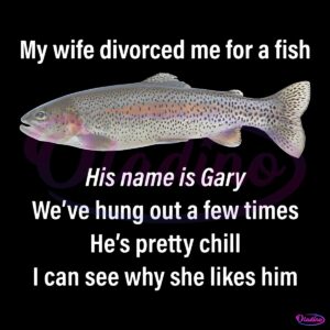 My Wife Divorced Me For A Fish Funny Gary Meme PNG