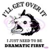 Opossum I Will Get Over It I Just Need To Be Dramatic First