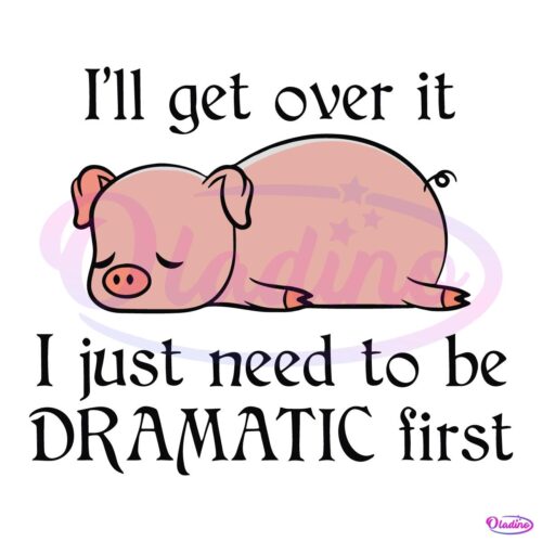 Pig I Will Get Over It I Just Need To Be Dramatic First SVG