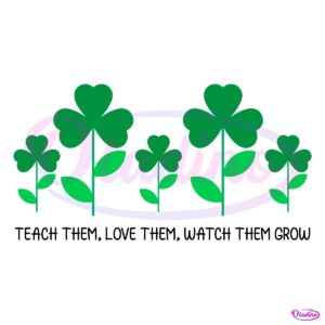 Teach Them Love Them Watch Them Grow St Patrick Svg