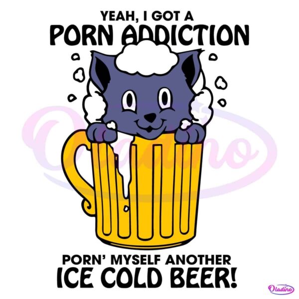 Yeah I Got A Porn Addiction Porn Myself Another Ice Cold Beer SVG