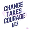 Change Takes Courage Aoc SVG