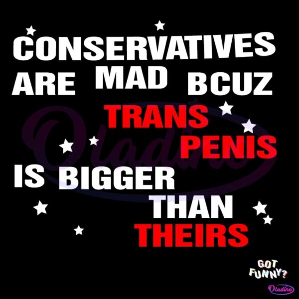 Conservatives Are Mad Bcuz My Trans Penis Is Bigger Than Theirs SVG